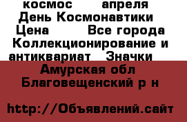 1.1) космос : 12 апреля - День Космонавтики › Цена ­ 49 - Все города Коллекционирование и антиквариат » Значки   . Амурская обл.,Благовещенский р-н